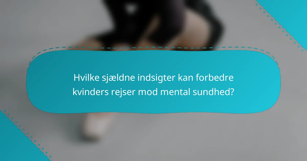 Hvilke sjældne indsigter kan forbedre kvinders rejser mod mental sundhed?