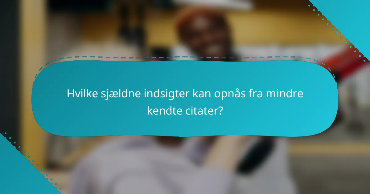 Hvilke sjældne indsigter kan opnås fra mindre kendte citater?