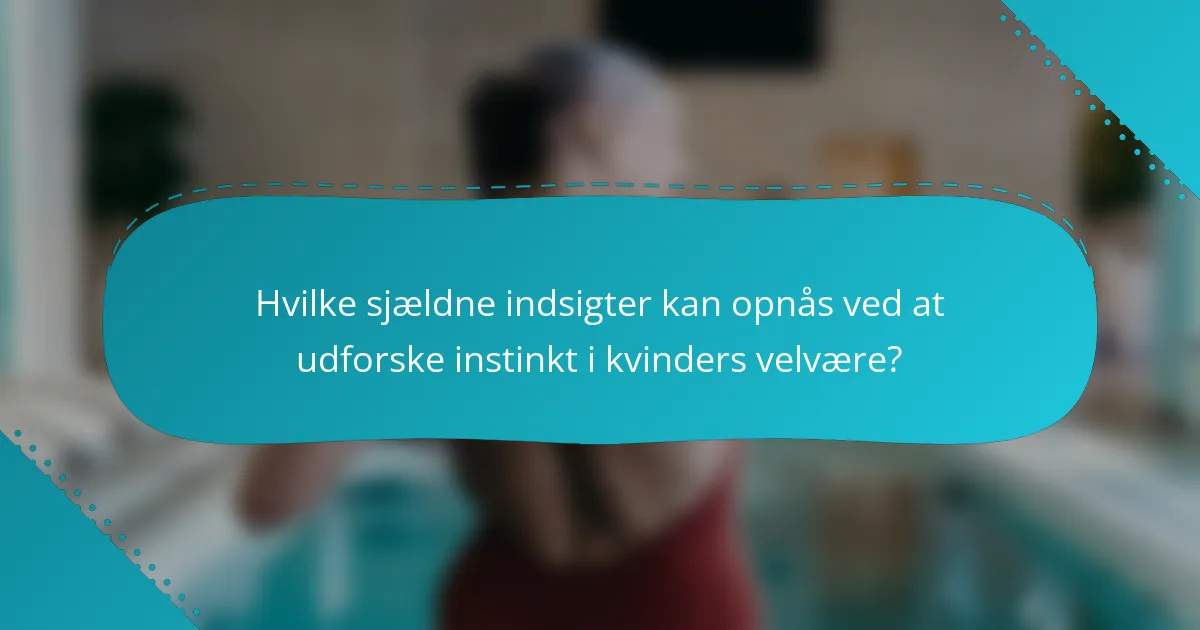 Hvilke sjældne indsigter kan opnås ved at udforske instinkt i kvinders velvære?