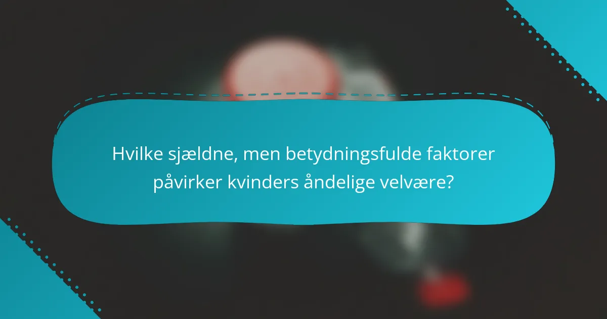 Hvilke sjældne, men betydningsfulde faktorer påvirker kvinders åndelige velvære?