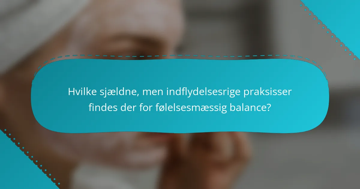 Hvilke sjældne, men indflydelsesrige praksisser findes der for følelsesmæssig balance?