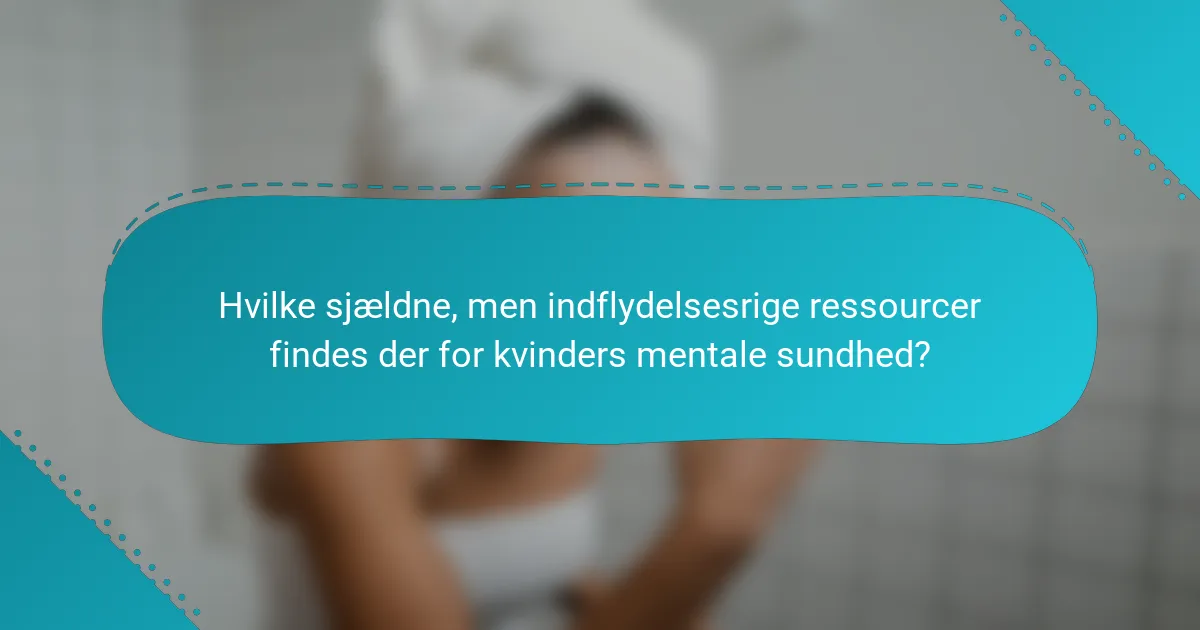 Hvilke sjældne, men indflydelsesrige ressourcer findes der for kvinders mentale sundhed?