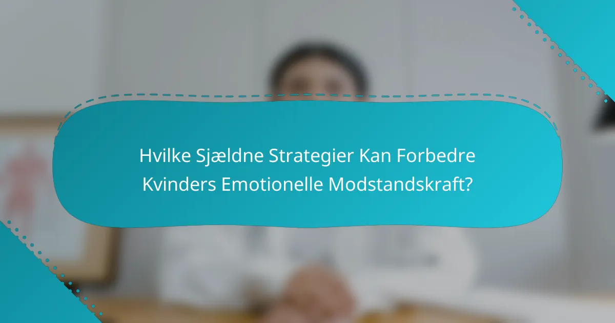 Hvilke Sjældne Strategier Kan Forbedre Kvinders Emotionelle Modstandskraft?