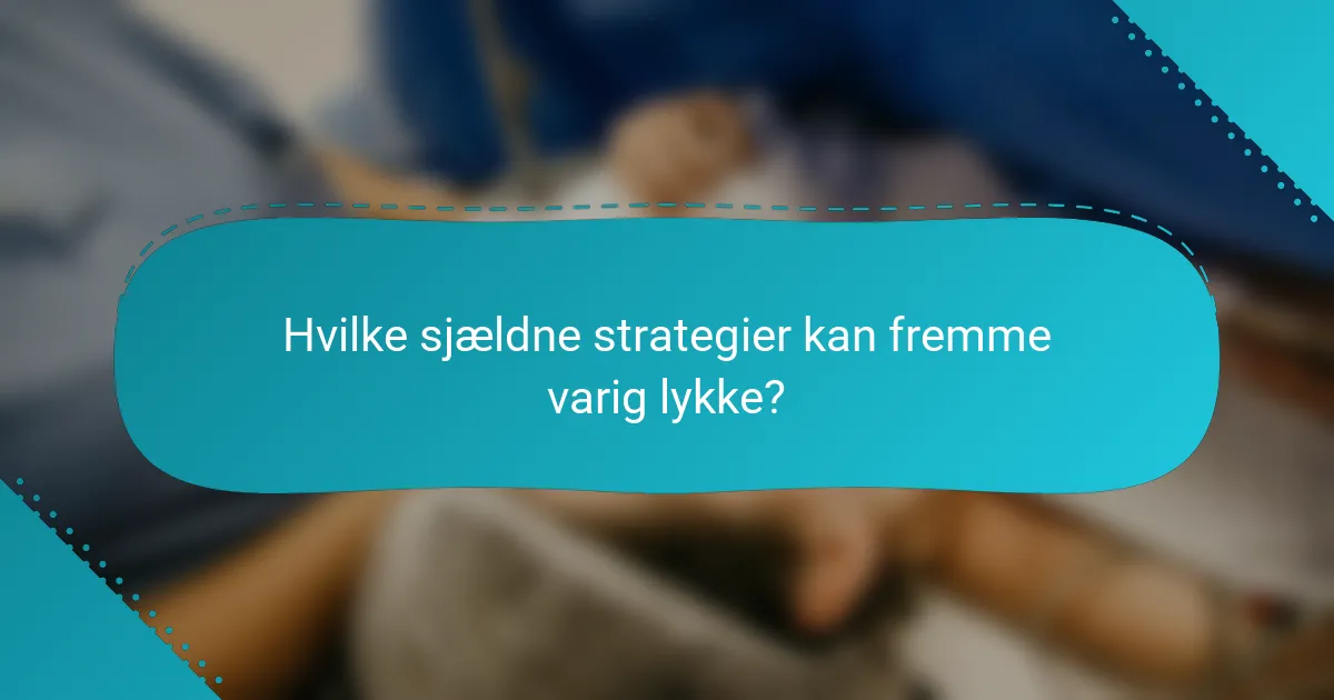 Hvilke sjældne strategier kan fremme varig lykke?