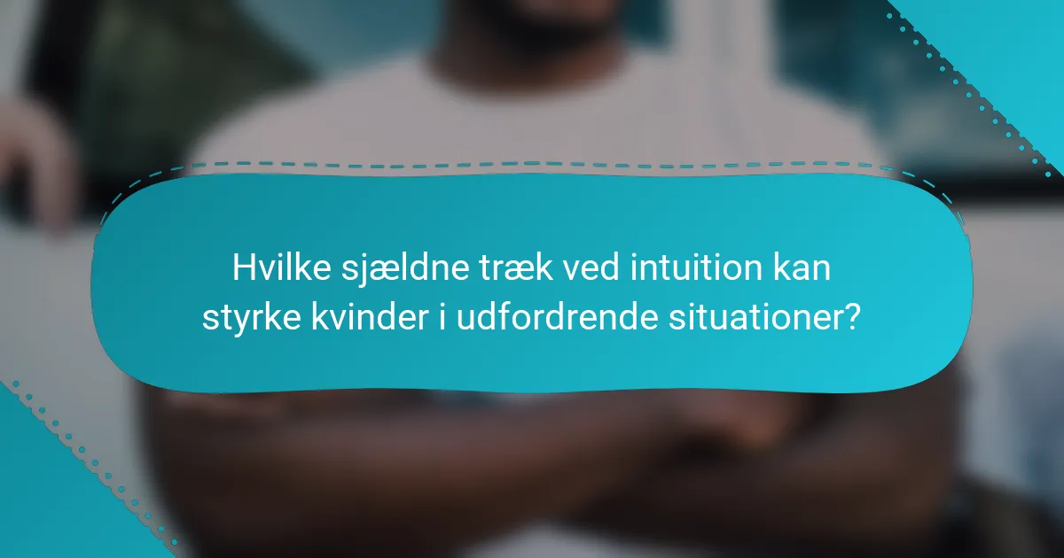 Hvilke sjældne træk ved intuition kan styrke kvinder i udfordrende situationer?