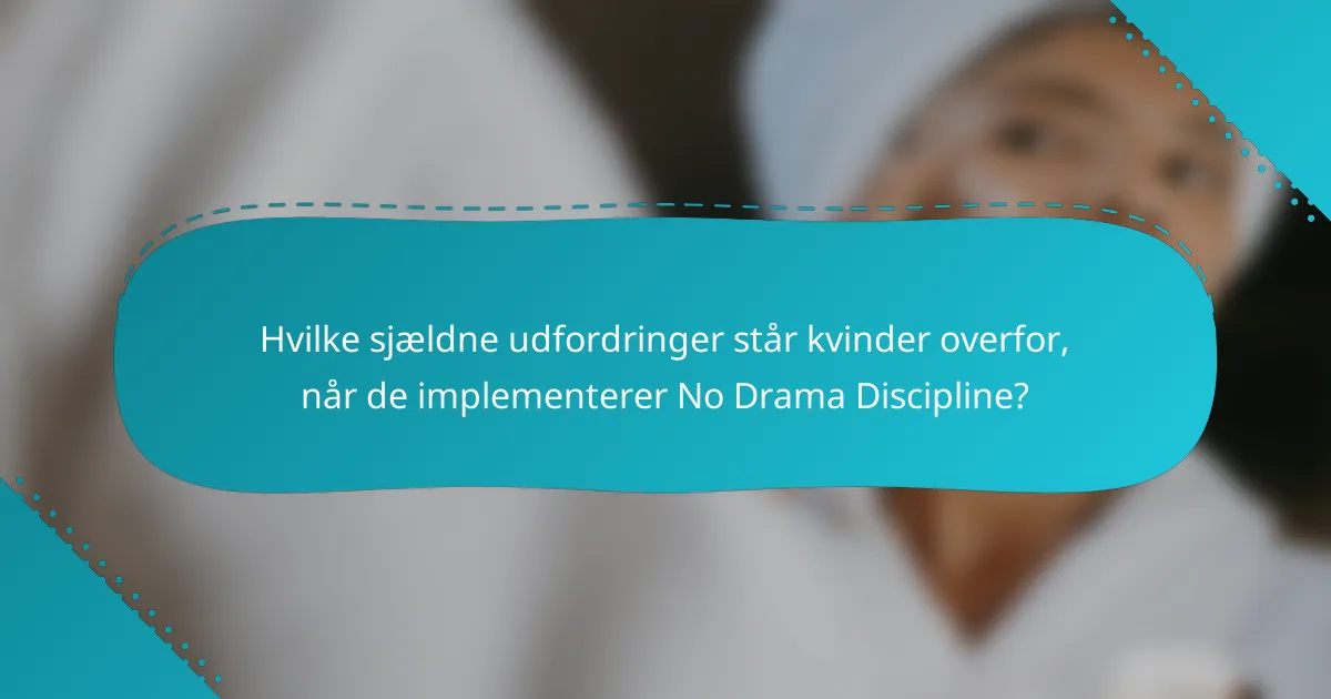 Hvilke sjældne udfordringer står kvinder overfor, når de implementerer No Drama Discipline?
