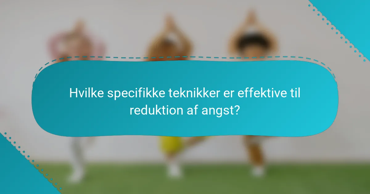 Hvilke specifikke teknikker er effektive til reduktion af angst?