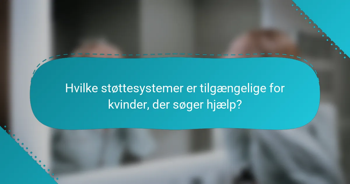 Hvilke støttesystemer er tilgængelige for kvinder, der søger hjælp?