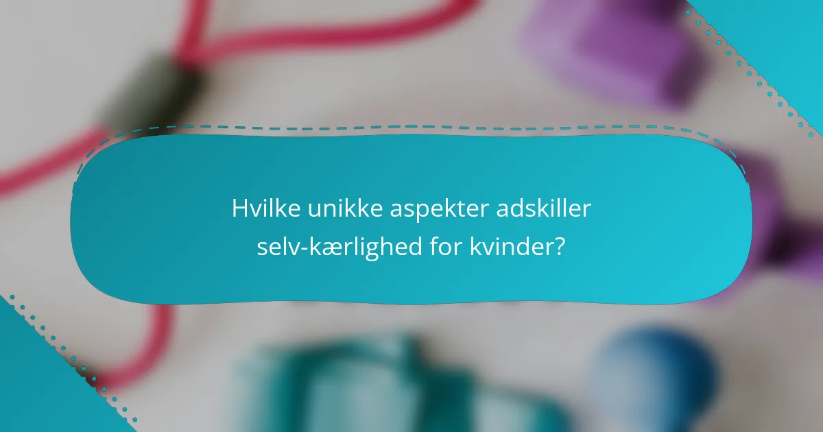 Hvilke unikke aspekter adskiller selv-kærlighed for kvinder?