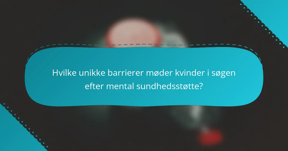 Hvilke unikke barrierer møder kvinder i søgen efter mental sundhedsstøtte?