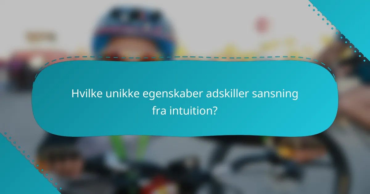 Hvilke unikke egenskaber adskiller sansning fra intuition?