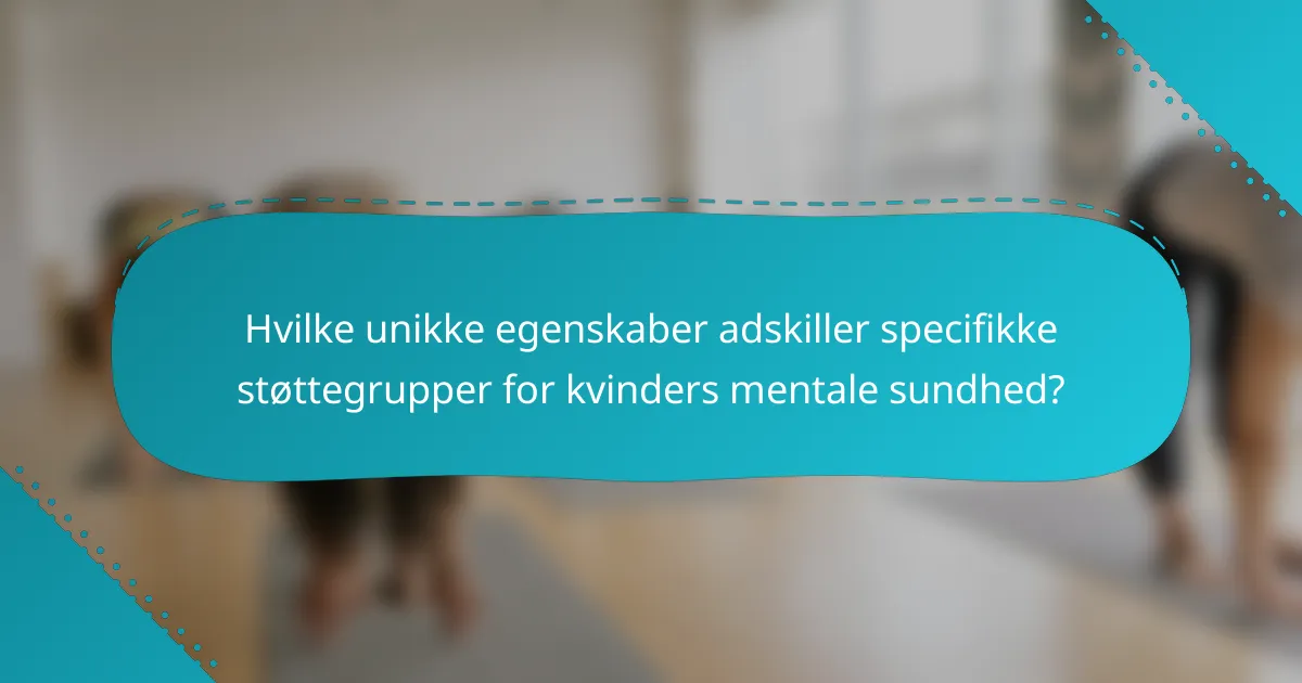 Hvilke unikke egenskaber adskiller specifikke støttegrupper for kvinders mentale sundhed?