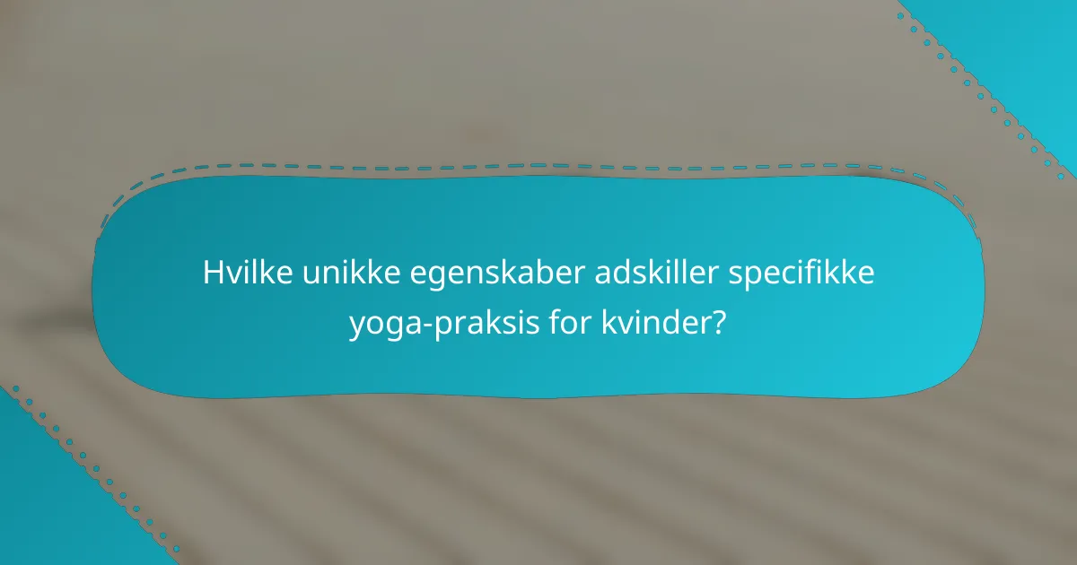 Hvilke unikke egenskaber adskiller specifikke yoga-praksis for kvinder?