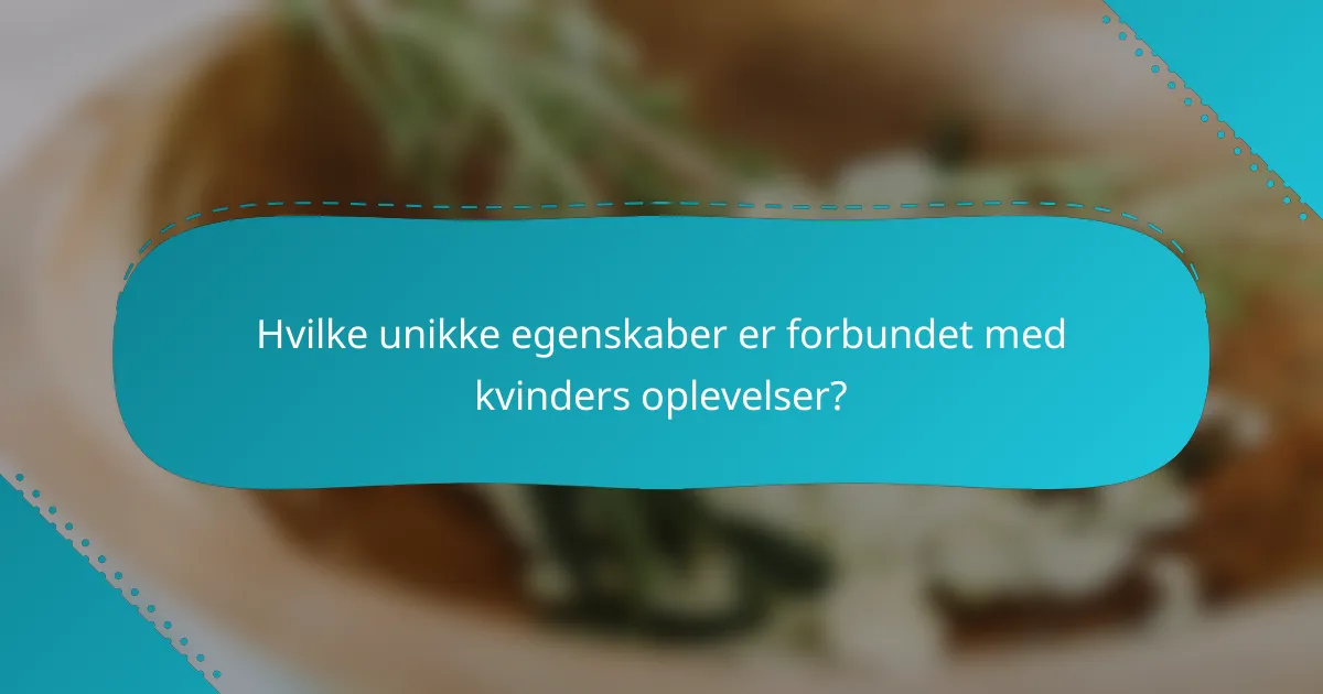 Hvilke unikke egenskaber er forbundet med kvinders oplevelser?