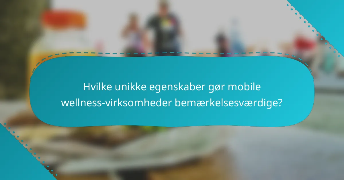 Hvilke unikke egenskaber gør mobile wellness-virksomheder bemærkelsesværdige?