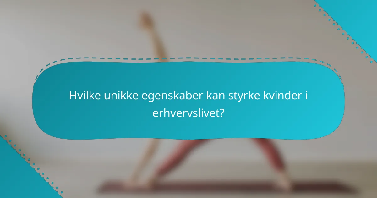 Hvilke unikke egenskaber kan styrke kvinder i erhvervslivet?