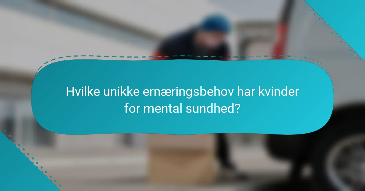 Hvilke unikke ernæringsbehov har kvinder for mental sundhed?