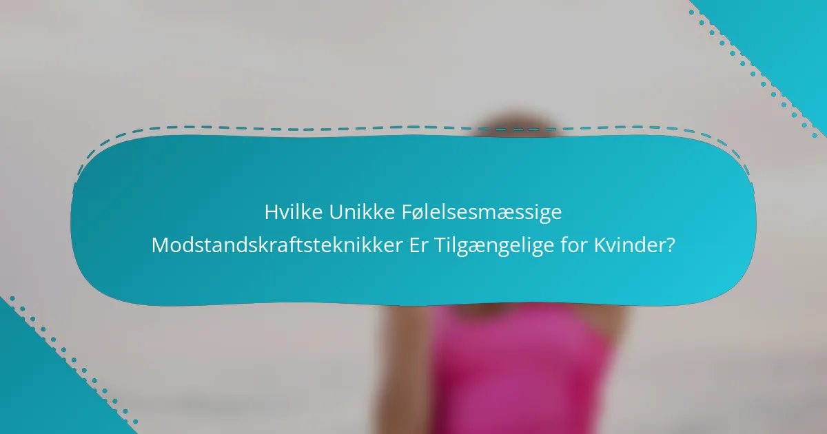 Hvilke Unikke Følelsesmæssige Modstandskraftsteknikker Er Tilgængelige for Kvinder?