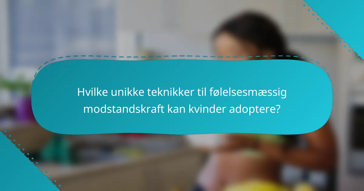 Hvilke unikke teknikker til følelsesmæssig modstandskraft kan kvinder adoptere?