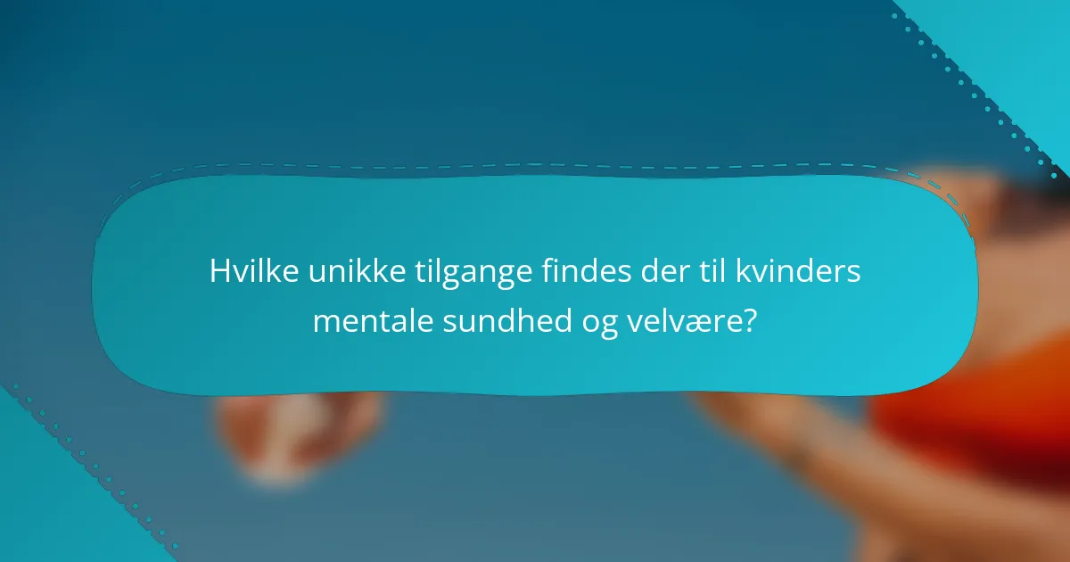 Hvilke unikke tilgange findes der til kvinders mentale sundhed og velvære?