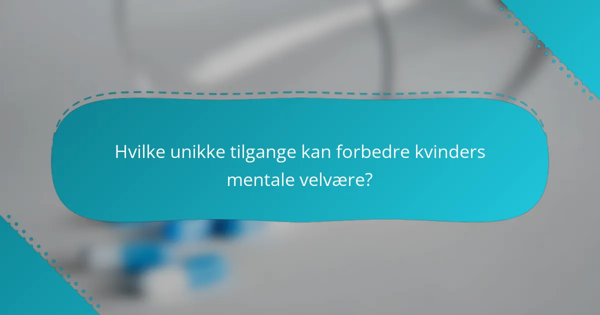 Hvilke unikke tilgange kan forbedre kvinders mentale velvære?