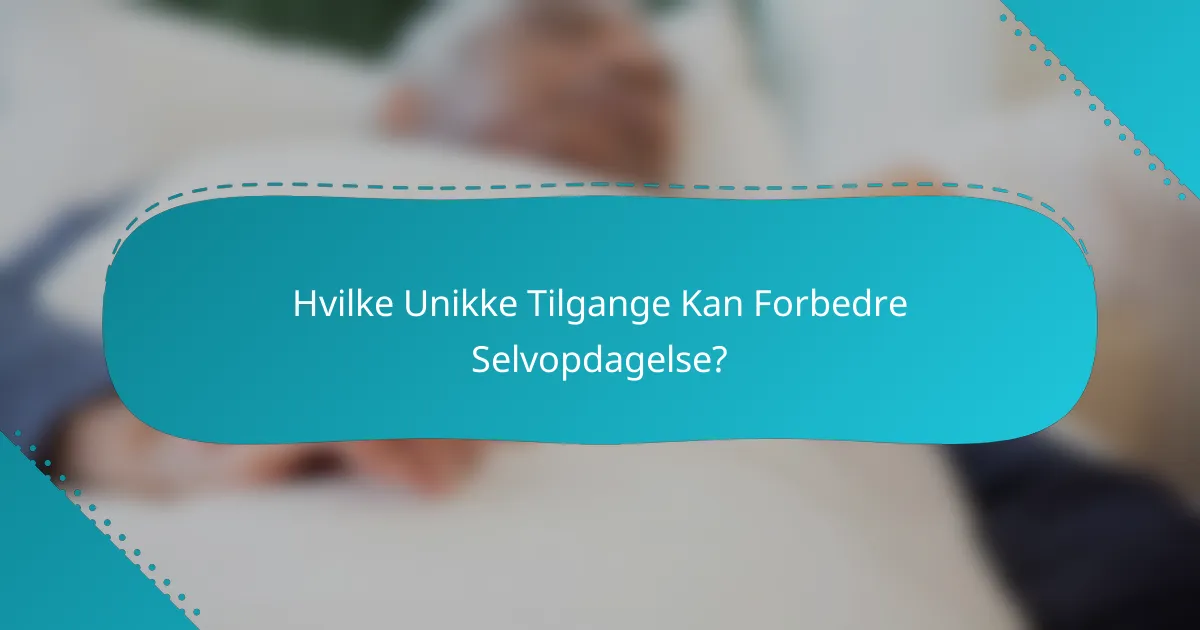 Hvilke Unikke Tilgange Kan Forbedre Selvopdagelse?