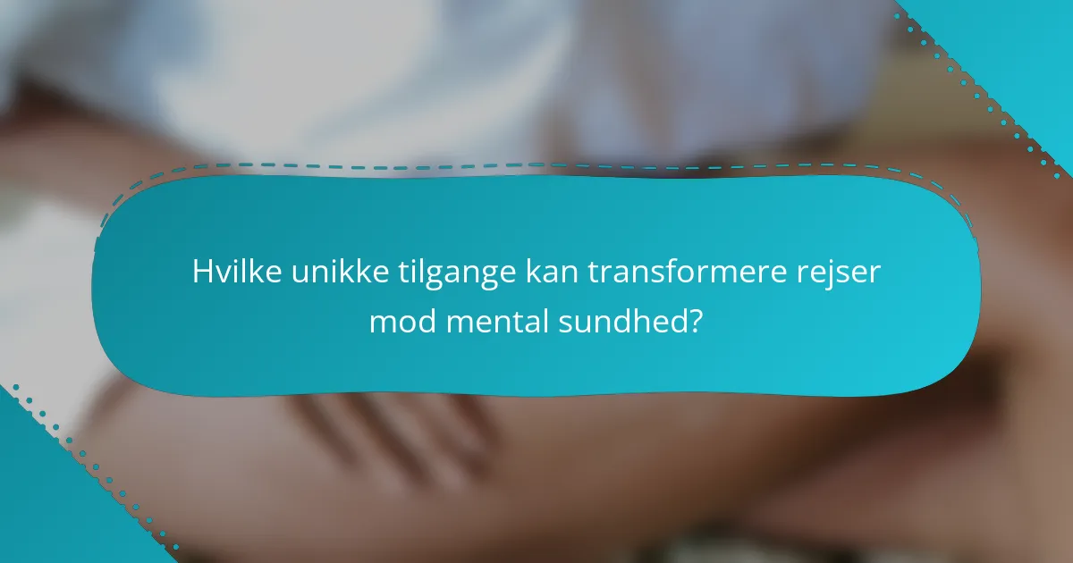 Hvilke unikke tilgange kan transformere rejser mod mental sundhed?
