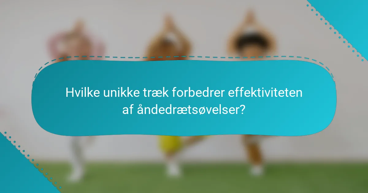 Hvilke unikke træk forbedrer effektiviteten af åndedrætsøvelser?