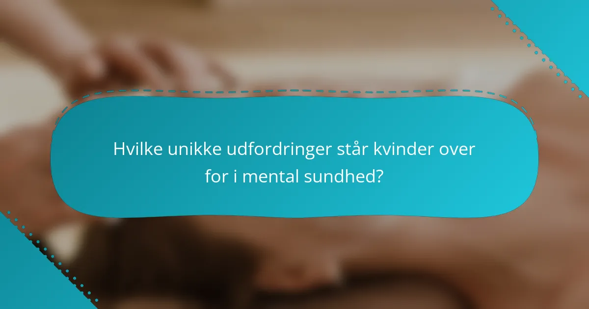 Hvilke unikke udfordringer står kvinder over for i mental sundhed?
