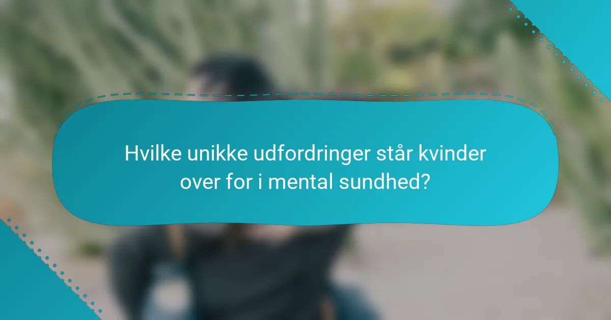 Hvilke unikke udfordringer står kvinder over for i mental sundhed?