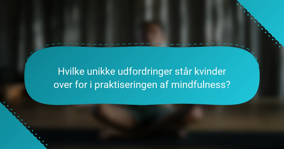 Hvilke unikke udfordringer står kvinder over for i praktiseringen af mindfulness?