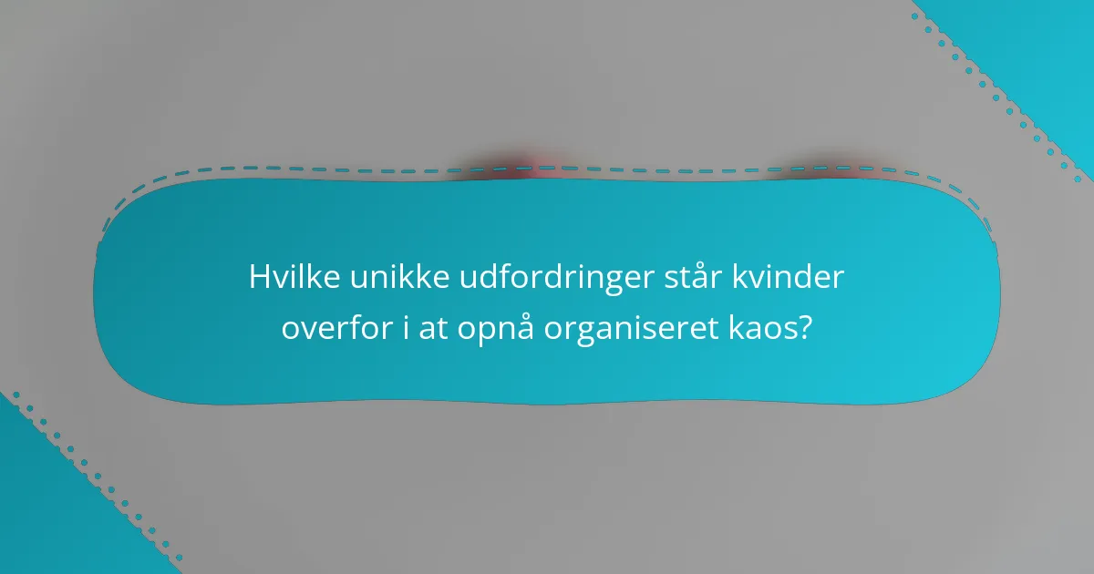 Hvilke unikke udfordringer står kvinder overfor i at opnå organiseret kaos?