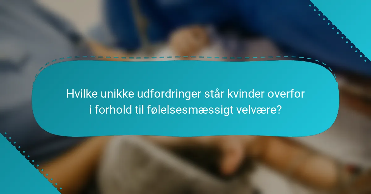 Hvilke unikke udfordringer står kvinder overfor i forhold til følelsesmæssigt velvære?
