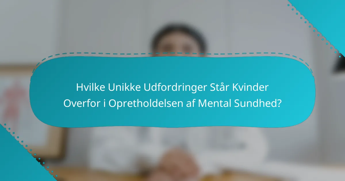 Hvilke Unikke Udfordringer Står Kvinder Overfor i Opretholdelsen af Mental Sundhed?