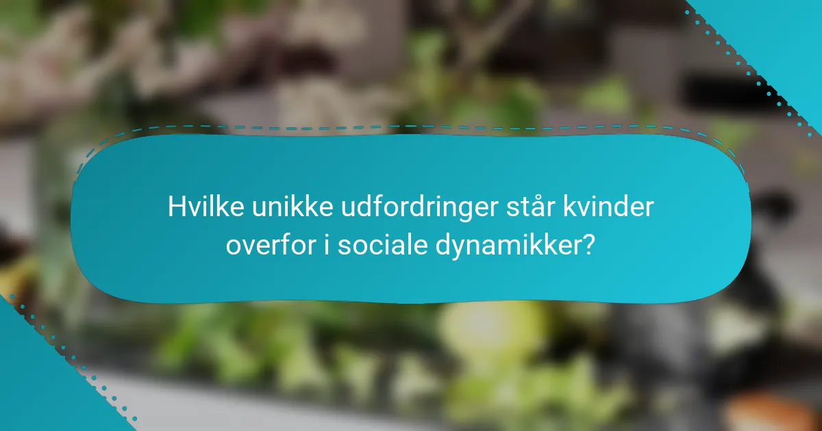 Hvilke unikke udfordringer står kvinder overfor i sociale dynamikker?