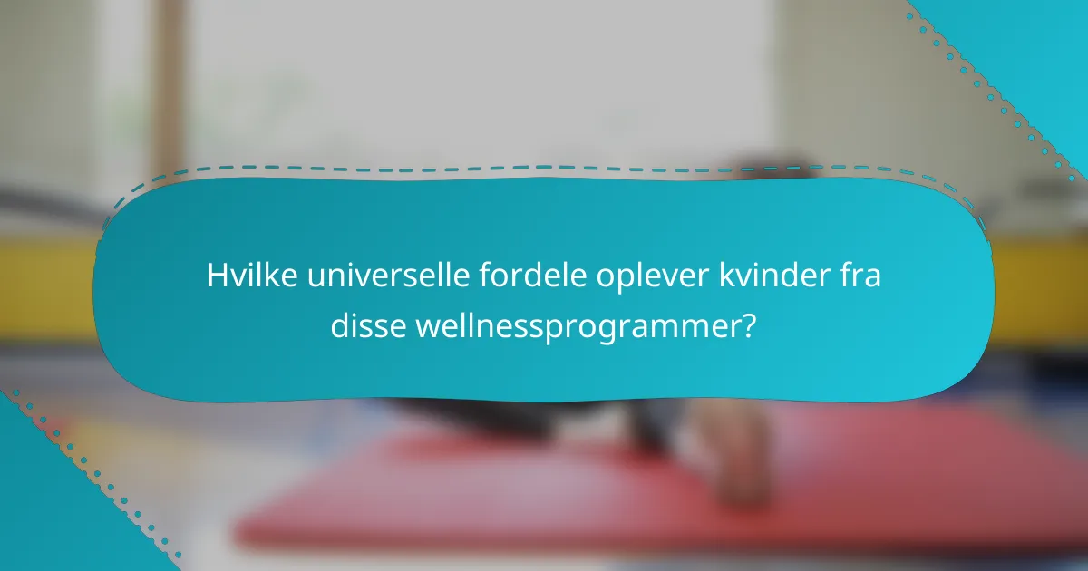 Hvilke universelle fordele oplever kvinder fra disse wellnessprogrammer?