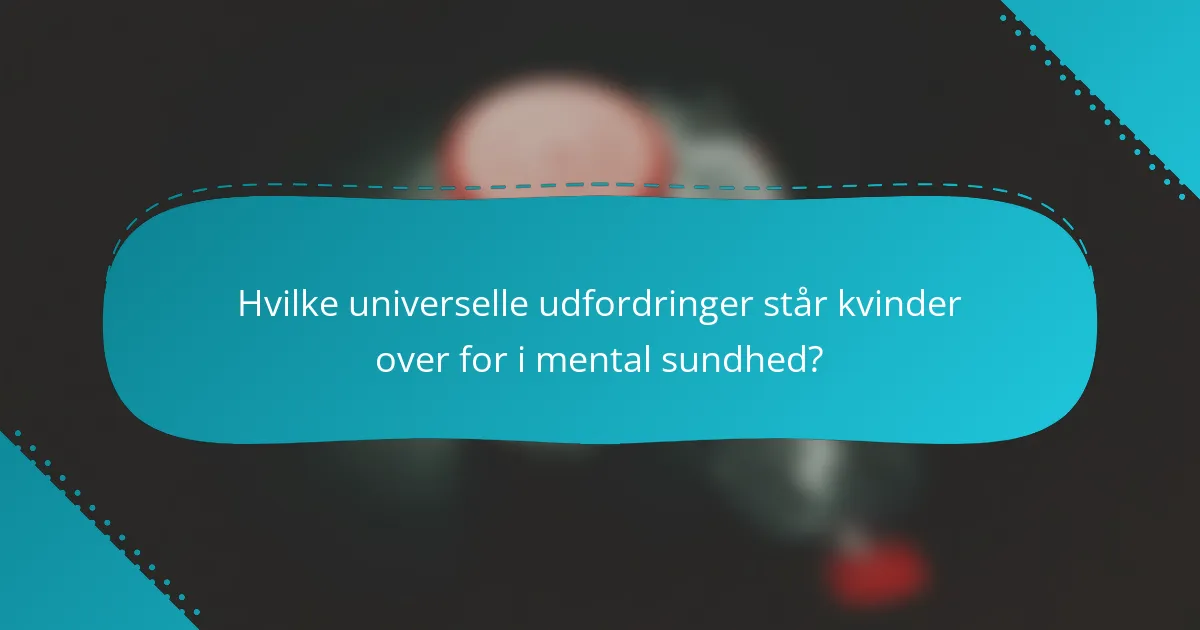 Hvilke universelle udfordringer står kvinder over for i mental sundhed?