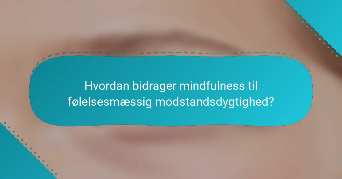 Hvordan bidrager mindfulness til følelsesmæssig modstandsdygtighed?