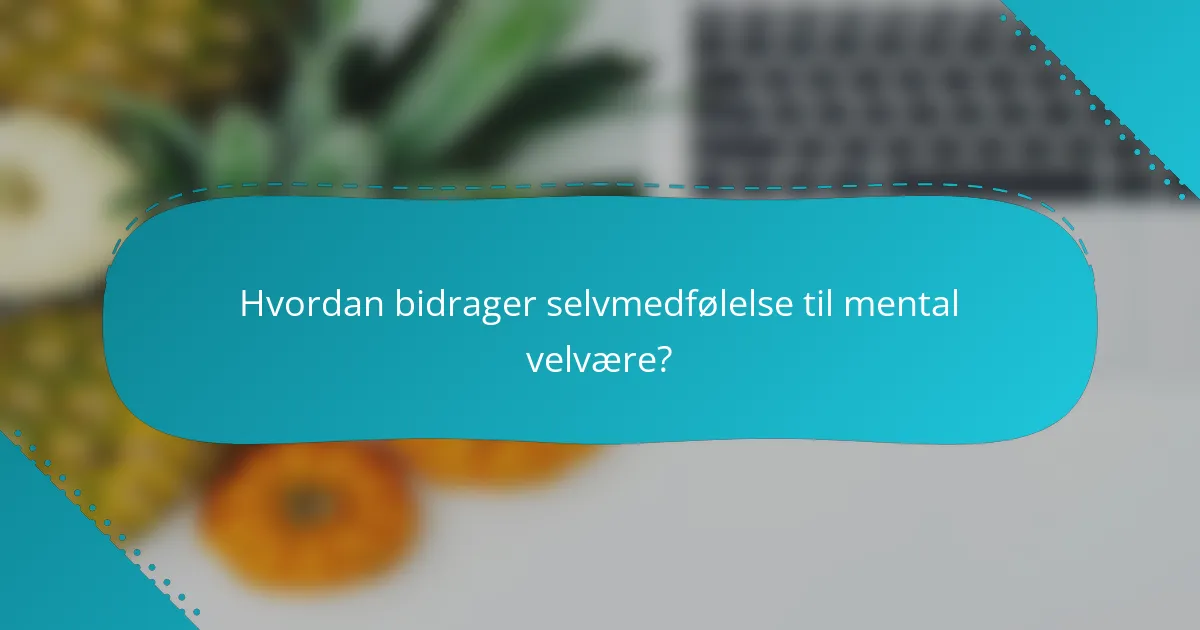 Hvordan bidrager selvmedfølelse til mental velvære?