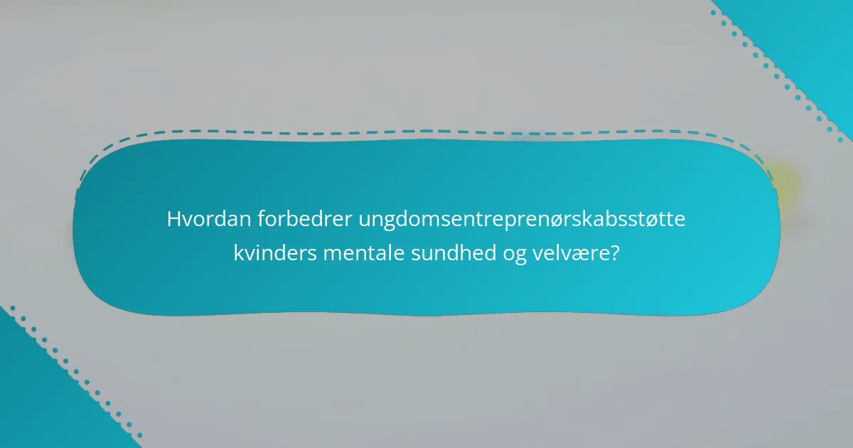 Hvordan forbedrer ungdomsentreprenørskabsstøtte kvinders mentale sundhed og velvære?