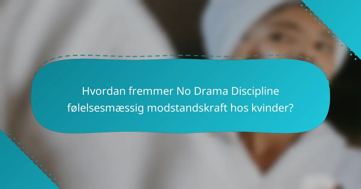 Hvordan fremmer No Drama Discipline følelsesmæssig modstandskraft hos kvinder?
