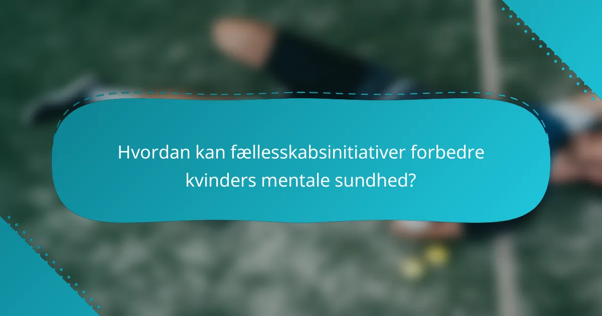 Hvordan kan fællesskabsinitiativer forbedre kvinders mentale sundhed?