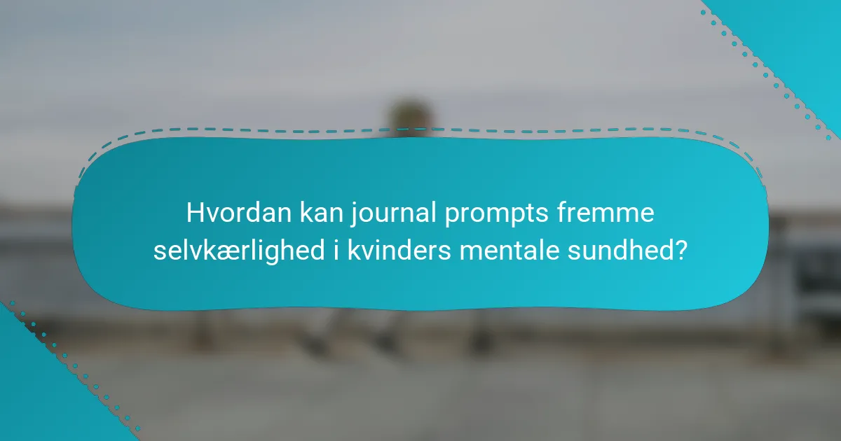 Hvordan kan journal prompts fremme selvkærlighed i kvinders mentale sundhed?