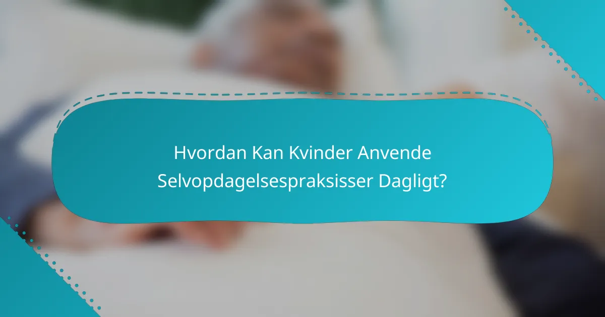 Hvordan Kan Kvinder Anvende Selvopdagelsespraksisser Dagligt?