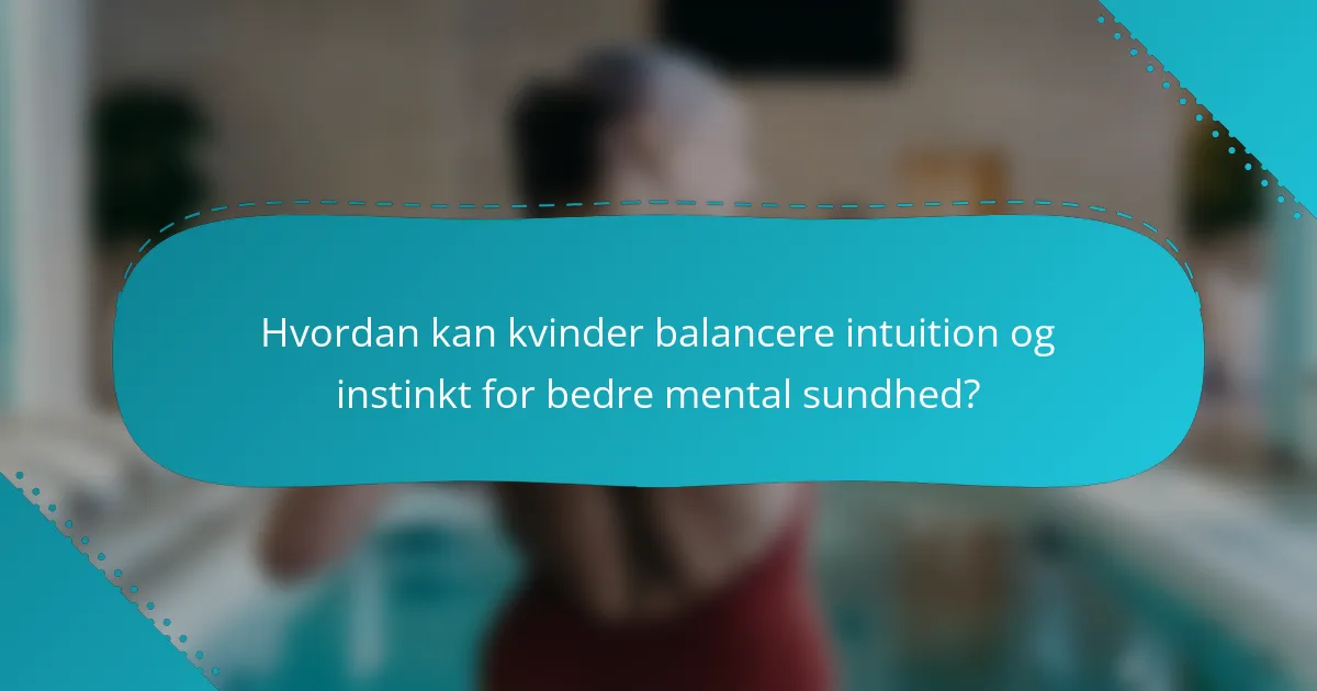 Hvordan kan kvinder balancere intuition og instinkt for bedre mental sundhed?