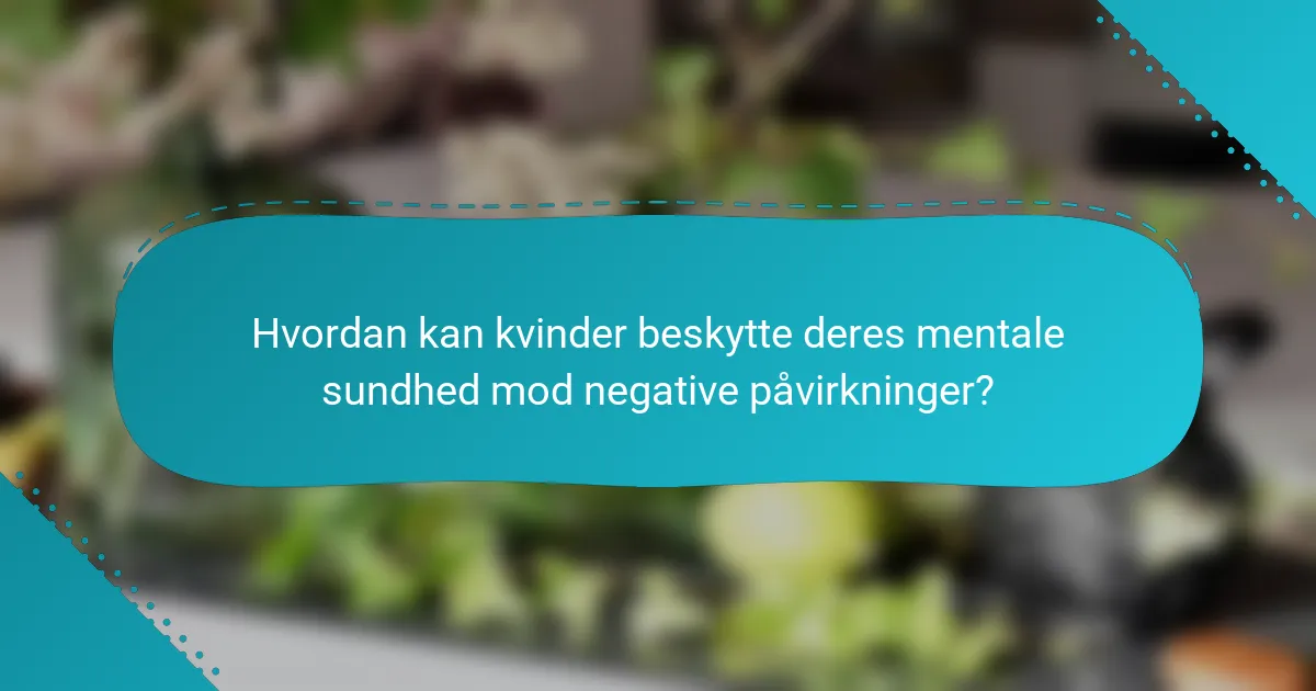 Hvordan kan kvinder beskytte deres mentale sundhed mod negative påvirkninger?