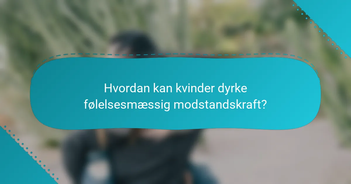 Hvordan kan kvinder dyrke følelsesmæssig modstandskraft?