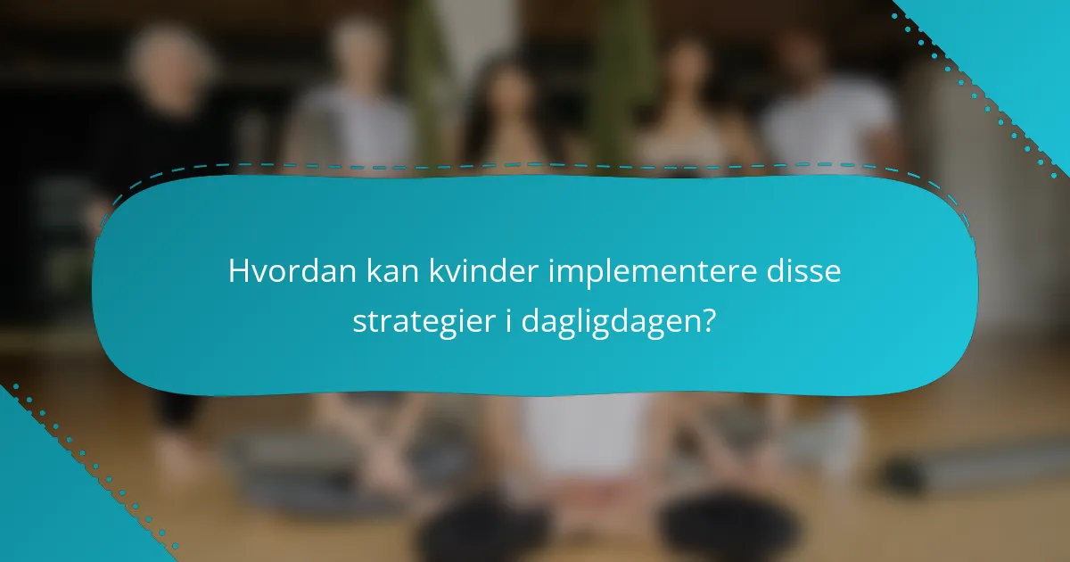 Hvordan kan kvinder implementere disse strategier i dagligdagen?