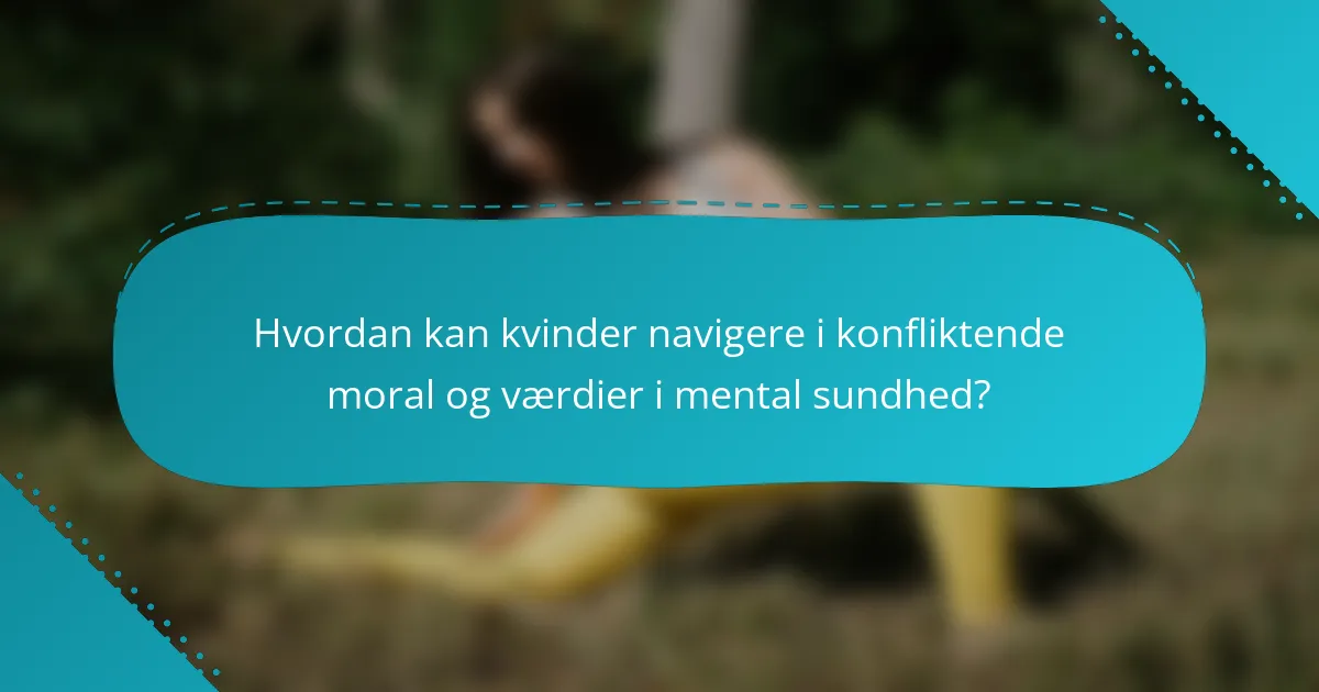 Hvordan kan kvinder navigere i konfliktende moral og værdier i mental sundhed?
