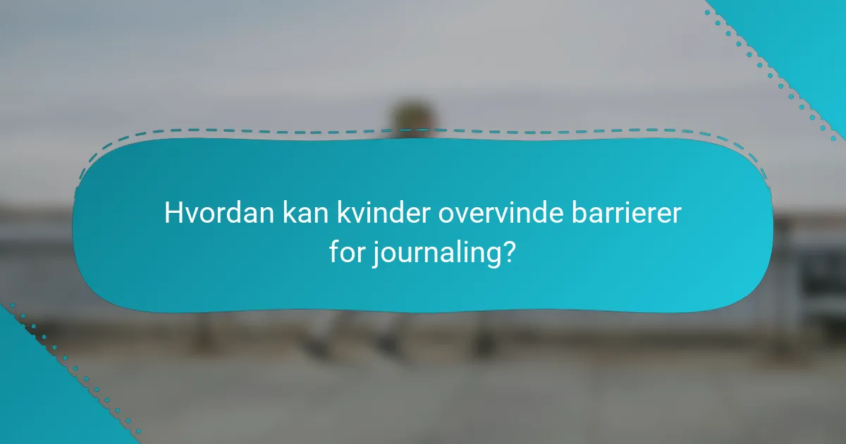 Hvordan kan kvinder overvinde barrierer for journaling?